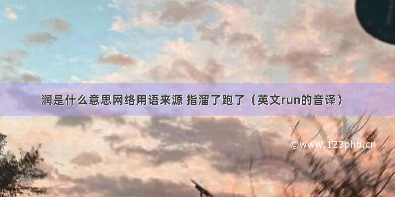 润是什么意思网络用语来源 指溜了跑了（英文run的音译）