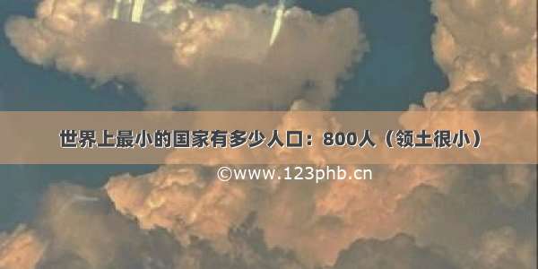 世界上最小的国家有多少人口：800人（领土很小）