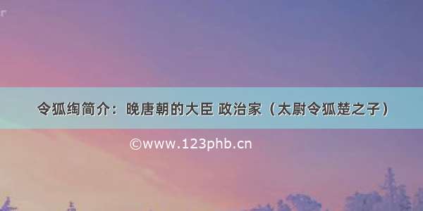 令狐绹简介：晚唐朝的大臣 政治家（太尉令狐楚之子）