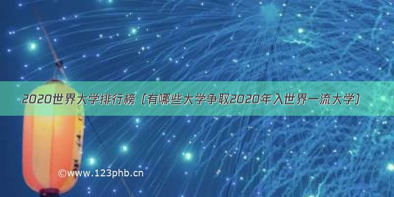 2020世界大学排行榜（有哪些大学争取2020年入世界一流大学）