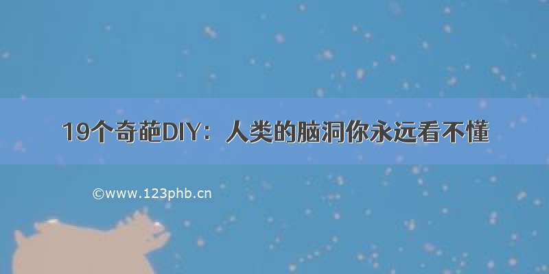 19个奇葩DIY：人类的脑洞你永远看不懂