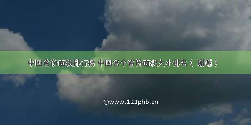 中国省份面积排行榜 中国各个省份面积大小排名（ 谢谢）