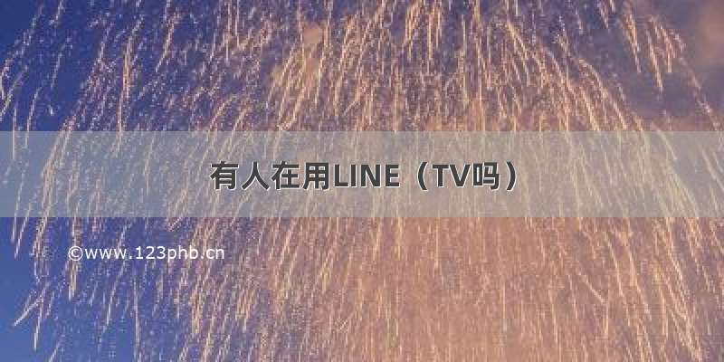 有人在用LINE（TV吗）