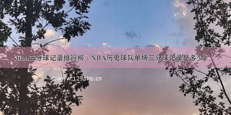 nba三分球记录排行榜（NBA历史球队单场三分球记录是多少）