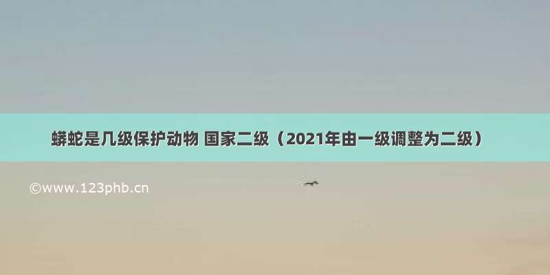 蟒蛇是几级保护动物 国家二级（2021年由一级调整为二级）