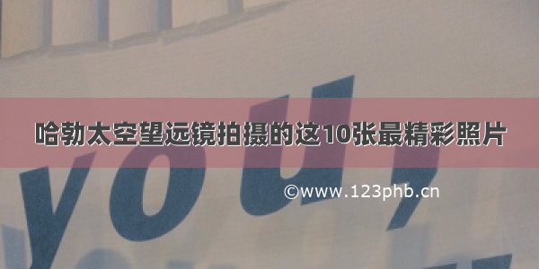 哈勃太空望远镜拍摄的这10张最精彩照片