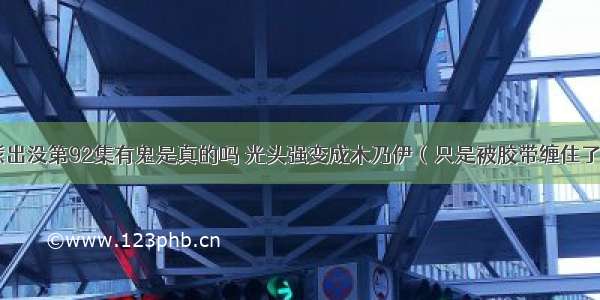 熊出没第92集有鬼是真的吗 光头强变成木乃伊（只是被胶带缠住了）