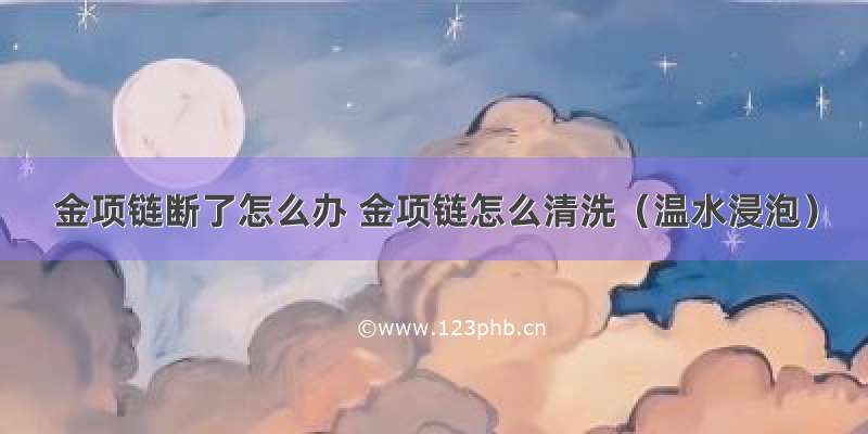 金项链断了怎么办 金项链怎么清洗（温水浸泡）