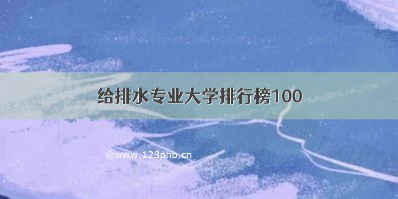 给排水专业大学排行榜100