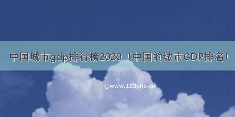 中国城市gdp排行榜2030（中国的城市GDP排名）