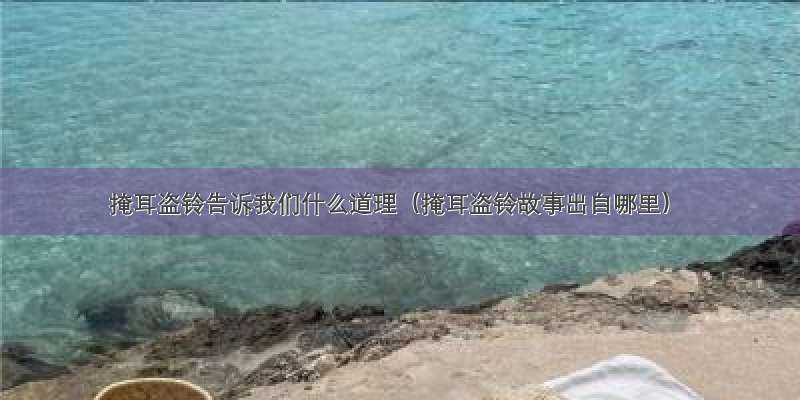 掩耳盗铃告诉我们什么道理（掩耳盗铃故事出自哪里）