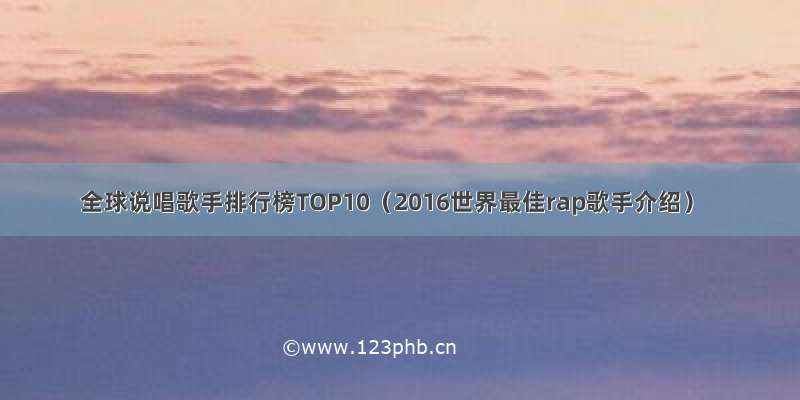 全球说唱歌手排行榜TOP10（2016世界最佳rap歌手介绍）