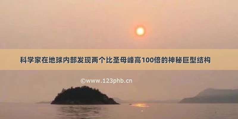 科学家在地球内部发现两个比圣母峰高100倍的神秘巨型结构