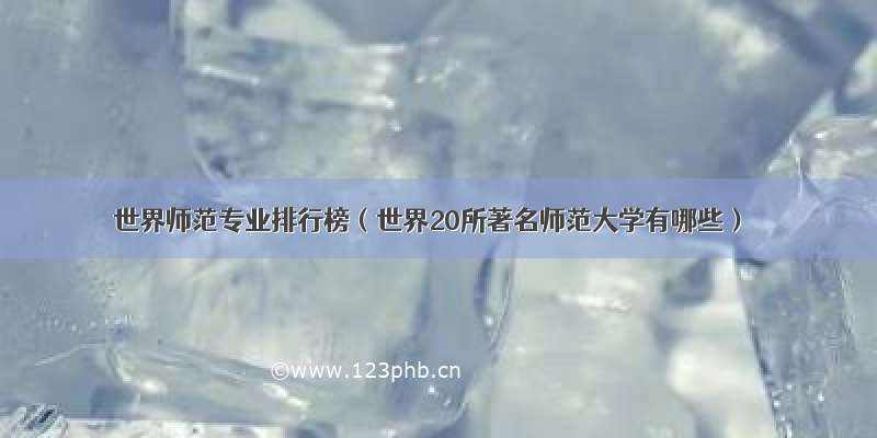 世界师范专业排行榜（世界20所著名师范大学有哪些）