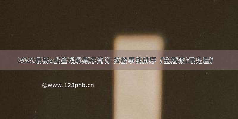 2021最新x战警观影顺序简介 按故事线排序（金刚狼1最先看）