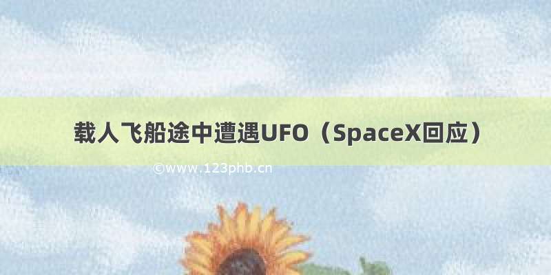 载人飞船途中遭遇UFO（SpaceX回应）