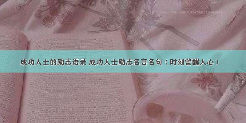 成功人士的励志语录 成功人士励志名言名句（时刻警醒人心）