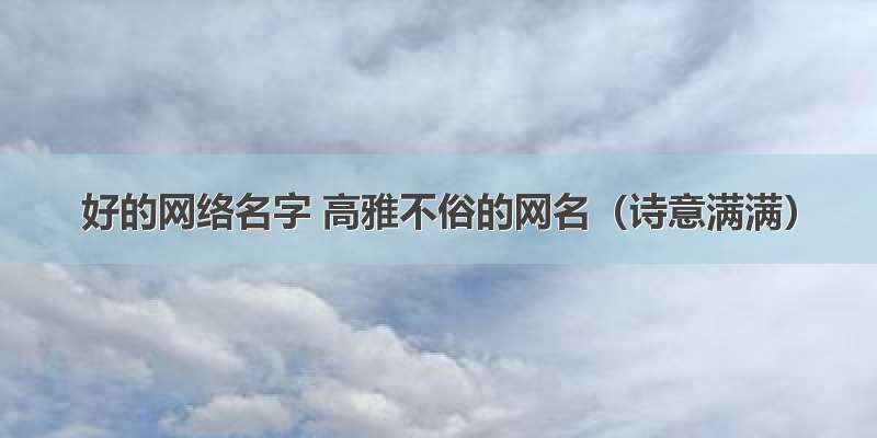 好的网络名字 高雅不俗的网名（诗意满满）