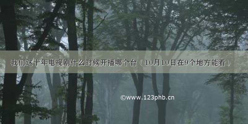 我们这十年电视剧什么时候开播哪个台（10月10日在9个地方能看）