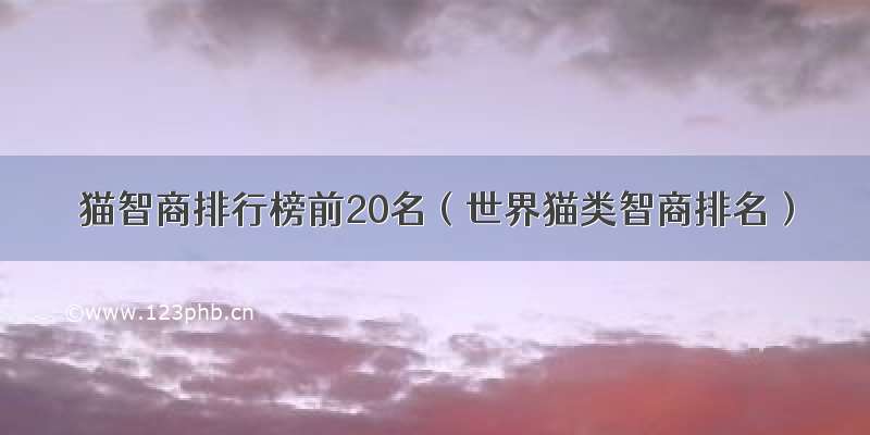 猫智商排行榜前20名（世界猫类智商排名）