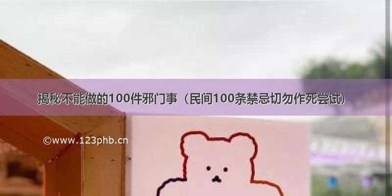 揭秘不能做的100件邪门事（民间100条禁忌切勿作死尝试）