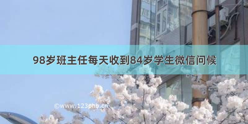 98岁班主任每天收到84岁学生微信问候