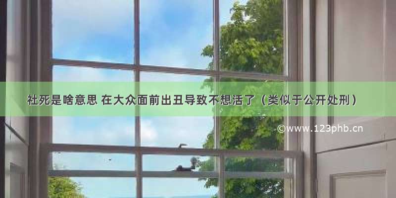 社死是啥意思 在大众面前出丑导致不想活了（类似于公开处刑）