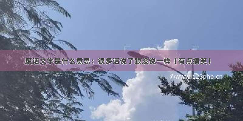 废话文学是什么意思：很多话说了跟没说一样（有点搞笑）