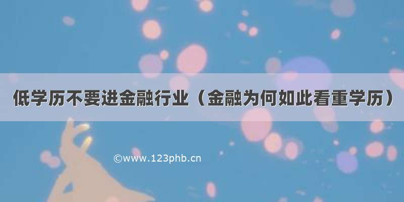 低学历不要进金融行业（金融为何如此看重学历）