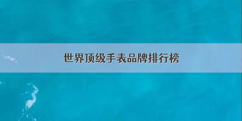 世界顶级手表品牌排行榜