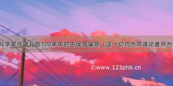 科学家侦破长达100多年的古埃及骗局（这一切均为阴谋论者所为）