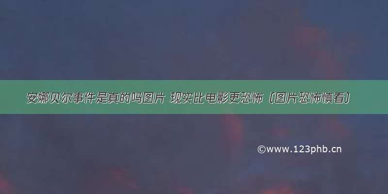 安娜贝尔事件是真的吗图片 现实比电影更恐怖（图片恐怖慎看）