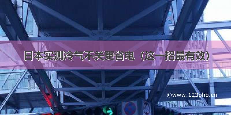 日本实测冷气不关更省电（这一招最有效）