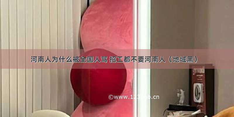 河南人为什么被全国人骂 招工都不要河南人（地域黑）