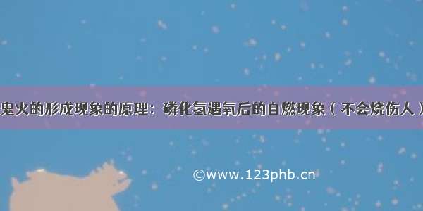 鬼火的形成现象的原理：磷化氢遇氧后的自燃现象（不会烧伤人）