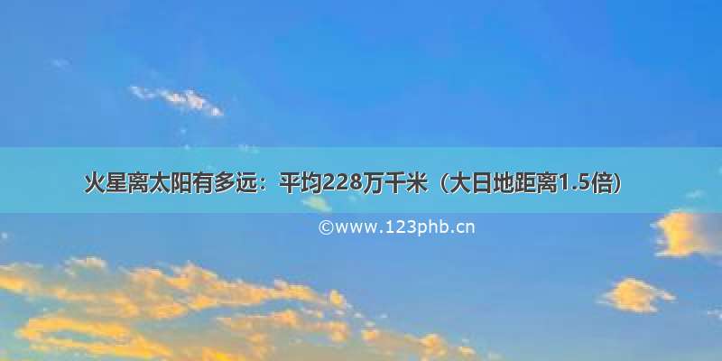 火星离太阳有多远：平均228万千米（大日地距离1.5倍）