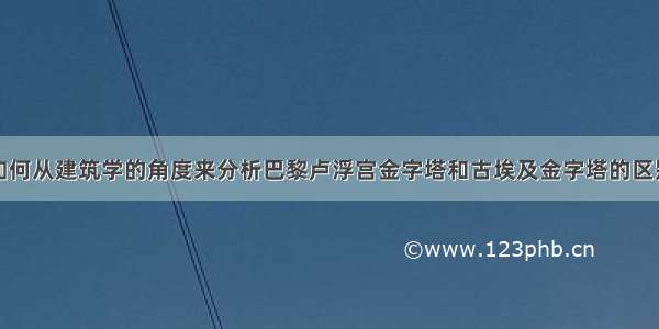 如何从建筑学的角度来分析巴黎卢浮宫金字塔和古埃及金字塔的区别