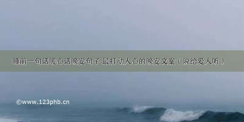 睡前一句话暖心话晚安句子 最打动人心的晚安文案（说给爱人听）