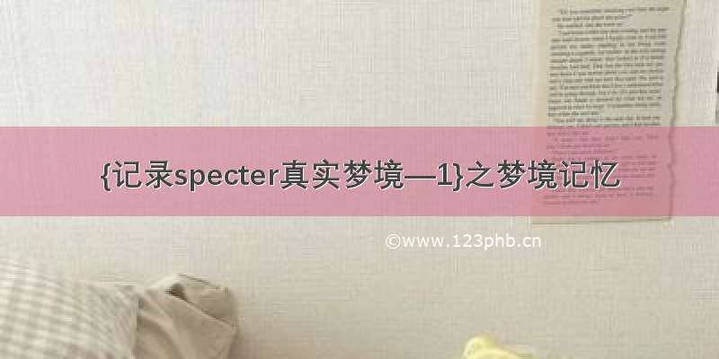 {记录specter真实梦境—1}之梦境记忆