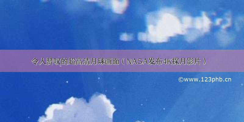 令人赞叹的超高清月球画面（NASA发布4K探月影片）