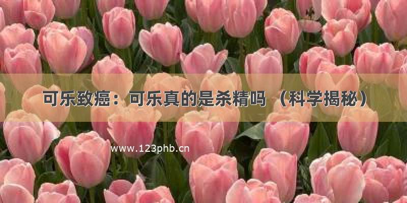 可乐致癌：可乐真的是杀精吗 （科学揭秘）