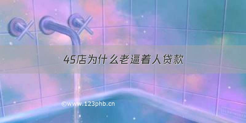 4S店为什么老逼着人贷款