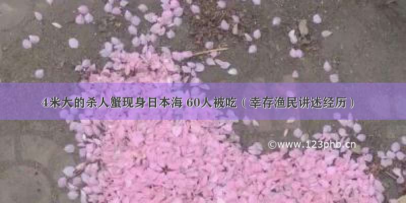 4米大的杀人蟹现身日本海 60人被吃（幸存渔民讲述经历）