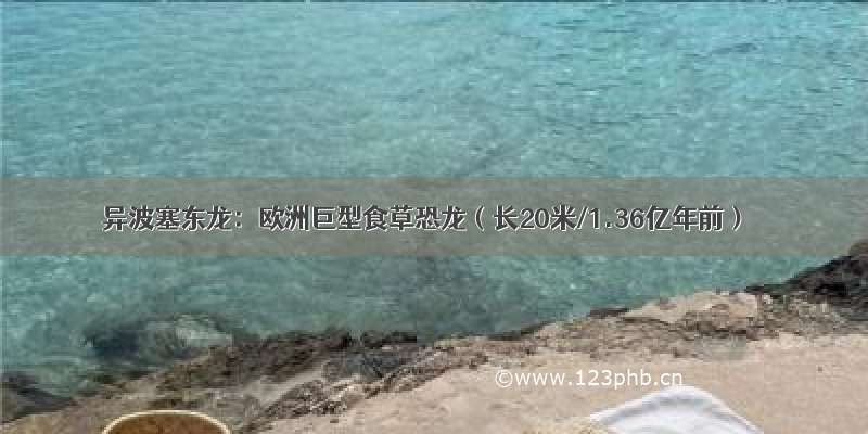 异波塞东龙：欧洲巨型食草恐龙（长20米/1.36亿年前）