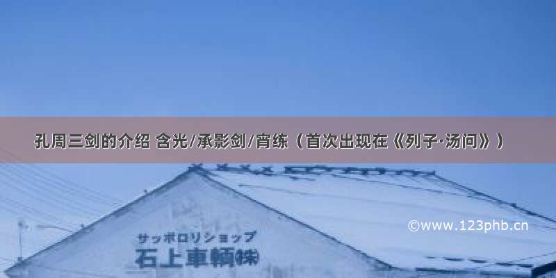 孔周三剑的介绍 含光/承影剑/宵练（首次出现在《列子·汤问》）