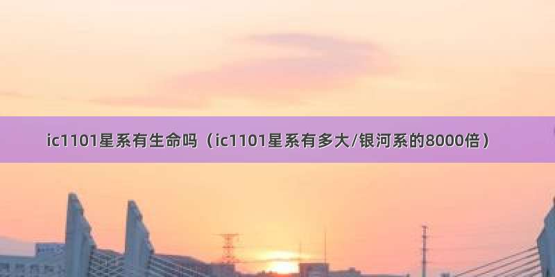 ic1101星系有生命吗（ic1101星系有多大/银河系的8000倍）