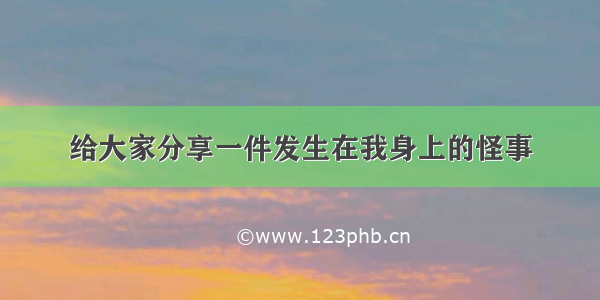 给大家分享一件发生在我身上的怪事