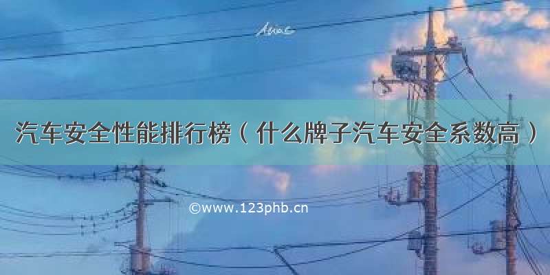 汽车安全性能排行榜（什么牌子汽车安全系数高）