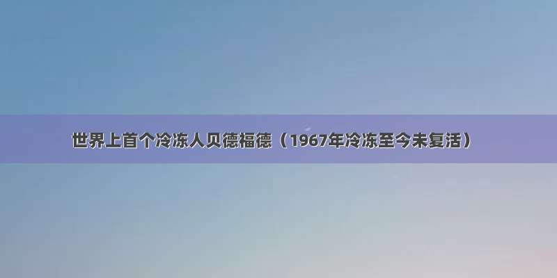 世界上首个冷冻人贝德福德（1967年冷冻至今未复活）