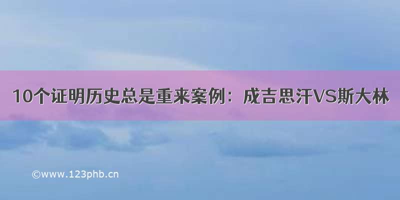 10个证明历史总是重来案例：成吉思汗VS斯大林